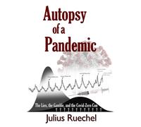 Autopsy of a Pandemic : The Lies, the Gamble, and the Covid-Zero Con