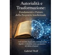 Autorialità e Trasformazione: Fondamenti e Futuro della Proprietà Intellettuale: Dall’antichità classica alla contemporaneità digitale: evoluzione, crisi e prospettive del diritto d’autore