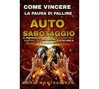 AUTOSABOTAGGIO: Come vincere la paura di fallire. Il protocollo per smettere di sabotarti, rompere i blocchi mentali e installare il MINDSET che produce risultati (INGEGNERIA DEL SUCCESSO)