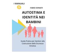 AUTOSTIMA E IDENTITÀ NEI BAMBINI: Guida Pratica per Genitori alla Costruzione della Sicurezza Emotiva (I Manuali)
