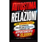 Autostima e Relazioni: Come superare l’ansia da approccio, parlare con naturalezza e arrivare a un appuntamento in 30 giorni