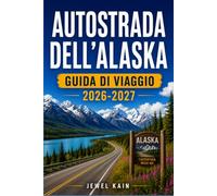 AUTOSTRADA DELL'ALASKA GUIDA DI VIAGGIO 2026-2027: Una guida per chi percorre l'Alcan, con consigli su come pianificare il rifornimento, le regole di ... lungo la strada che meritano una deviazione.