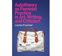 Autotheory as Feminist Practice in Art, Writing, and Criticism