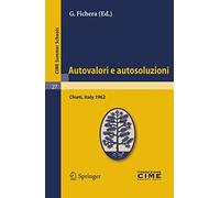 Autovalori e autosoluzioni: Lectures given at a Summer School of the Centro Internazionale Matematico Estivo (C.I.M.E.) held in Chieti, Italy, August 1-9, 1962: 27 (C.I.M.E. Summer Schools, 27)