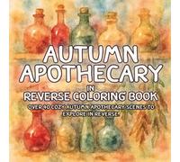 Autumn Apothecary in Reverse Coloring Book: Herbal Shelves, Rustic Cottages, and Cozy Seasonal Scenes to Explore Through Reverse Coloring