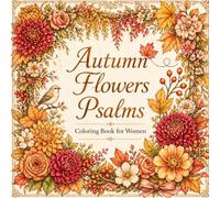 Autumn Flower Psalms Coloring Book for Women: Relax, Reflect & Color Your Way Through God’s Peaceful Autumn Garden (The Seasons in Psalms and Flowers)