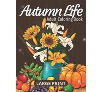 Autumn Life Coloring Book for Adults: Large Print Illustrations featuring flowers, fruits, leaves，still life，animals and thanksgivings for Stress Relief and Relaxation