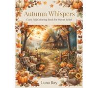 Autumn Whispers: Cozy Fall Coloring Book for Stress Relief | 30 Relaxing Autumn Scenes Featuring Pumpkins, Cozy Cottages, Fall Leaves, Hot Cocoa, Forest Animals & Harvest Moments for Adults