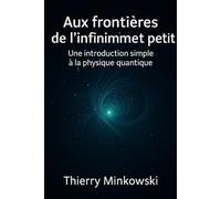 Aux frontières de l’infiniment petit: Une introduction simple à la physique quantique (Comprendre l’Univers)