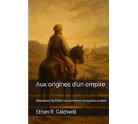 Aux origines d’un empire: Naissance de l’Islam et premières conquêtes arabes