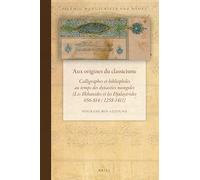 Aux origines du classicisme: Calligraphes et bibliophiles au temps des dynasties mongoles (Les Ilkhanides et les Djalayirides 656-814 / 1258-1411): 17 (Islamic Manuscripts and Books, 17)