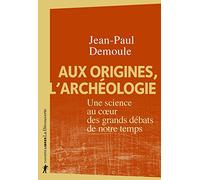 Aux origines, l'archéologie - Une science au coeur des grands débats de notre temps
