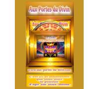 Aux Portes du Divin Toutes les clés vers l'abondance universelle: C'est ici et maintenant que vous avez le pouvoir d'agir sur vous-même