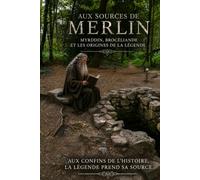 Aux Sources de Merlin: Myrddin, Brocéliande et les origines de la légende.