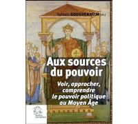 Aux sources du pouvoir: Voir, approcher, comprendre le pouvoir politique au Moyen Age