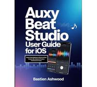 Auxy Beat Studio User Guide for iOS: Master Beat Making on iPhone & iPad: Create, Mix, Export & Produce Professional Tracks.
