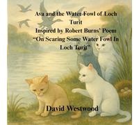 Ava and the Water Fowl of Loch Turit Inspired by Robert Burns’ Poem “On Scaring Some Water Fowl In Loch Turit” (Robert Burns for children)