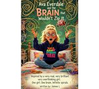 Ava Everdale and the Brain That Wouldn’t Zip It: Inspired by a very real, very brilliant, very overthinking girl. One girl. One brain. Infinite spirals.