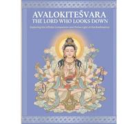 Avalokiteśvara The Lord Who Looks Down: Exploring the Infinite Compassion and Divine Light of the Bodhisattva