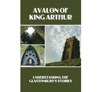 Avalon Of King Arthur: Understanding The Glastonbury's Stories: Glastonbury Festival History Facts