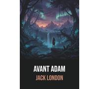 Avant Adam de Jack London - Édition Originale et Intégrale avec biographie de l'auteur: Roman d'aventure préhistorique captivant mêlant rêves et histoire primitive
