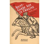 Avant-Garde Art in Ukraine, 1910-1930: Contested Memory