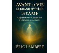 Avant la Vie - Le Grand Mystère de l'Âme: Ce que ton âme vit, choisit et se promet avant ta naissance