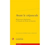 Avant le crépuscule - réinterroger horkheimer et l'histoire de l'ecole de francf: RÉINTERROGER HORKHEIMER ET L'HISTOIRE DE L'ECOLE DE FRANCFORT