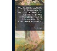 Avantages Du Mariage, Et Combien Il Est NÃ(c)cessaire Et Salutaire Aux PrÃatres Et Aux ÉvÃaques De Ce Tems-ci D'Ã(c)pouser Une Fille ChrÃ(c)tienne, Volume 2...
