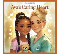 Ava's Caring Heart: A story about kindness, compassion, and dreams of becoming a nurse