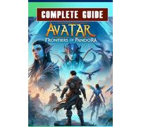 Avatar: Frontiers Of Pandora Complete Guide Book: Best Tips and Cheats, Walkthrough, Strategies (100% Helpful/ 100% Guide)