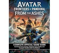 AVATAR: FRONTIERS OF PANDORA FROM THE ASHES: COMPLETE OFFICIAL GAME GUIDE Dominate Every Enemy, Optimize Every Build, and Conquer Pandora with Confidence