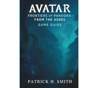 Avatar: Frontiers of Pandora - From the Ashes Game Guide: Your Ultimate Guide to Story Progression, Exploration, and Mastering Every Region