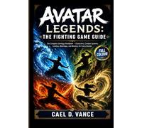 AVATAR LEGENDS THE FIGHTING GAME GUIDE: The Full Strategy Handbook - Characters, Combat Systems, Combos, Matchups and Mastery for Every Bender