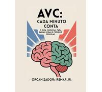 AVC: Cada Minuto Conta: O Guia Essencial para Salvar Vidas e Prevenir Sequela