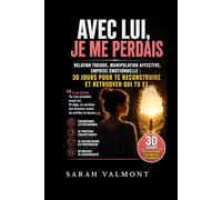 AVEC LUI, JE ME PERDAIS.: Relation toxique, manipulation affective, emprise émotionnelle : 30 jours pour te reconstruire et retrouver qui tu es (Sarah Valmont)