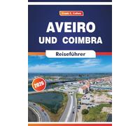 Aveiro Und Coimbra Reiseführer 2026: Entdecken Sie die Kultur, Geschichte, lokale Küche und Festivals in Zentralportugal