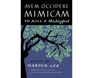 Avem Occidere Mimicam: To Kill a Mockingbird Translated Into Latin for the First Time by Andrew Wilson