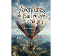 Aventures de Paul enlevé par un ballon: Les péripéties palpitantes d'un jeune garçon emporté dans les airs, une aventure inattendue au dessus des paysages grandioses.