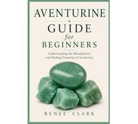 Aventurine Guide for Beginners: Understanding the Metaphysical and Healing Properties of Aventurine (Crystal Guide for Beginners)