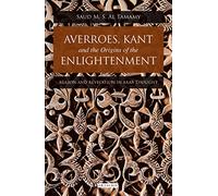 Averroes, Kant and the Origins of the Enlightenment: Reason and Revelation in Arab Thought (Library of Modern Middle East Studies) (Library of Middle East History): 46