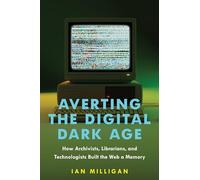 Averting the Digital Dark Age: How Archivists, Librarians, and Technologists Built the Web a Memory