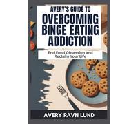 AVERY’S GUIDE TO OVERCOMING BINGE EATING ADDICTION: End Food Obsession and Reclaim Your Life
