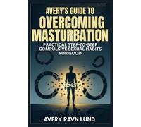 AVERY’S GUIDE TO OVERCOMING MASTURBATION: Practical Step-to-Step Compulsive Sexual Habits for Good