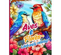 Aves & Flores Libro para Colorear: Pájaros elegantes, flores detalladas y escenas serenas para colorear.Perfecto para amantes de la naturaleza y el arte