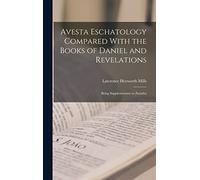 Avesta Eschatology Compared With the Books of Daniel and Revelations: Being Supplementary to Zarathu