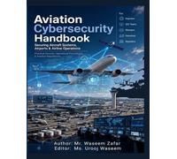 Aviation Cybersecurity Handbook: Securing Aircraft Systems, Airports & Airline Operations: Practical Security Engineering, Incident Response & Regulations (EASA PART-IS, NIST CSF, ISO 27001, FAA, CAA)
