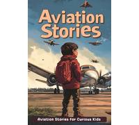 Aviation Stories for Curious Kids: Soar Through the Skies with Fascinating Aviation Tales! (Perfect for Young Explorers)
