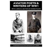 Aviator Poets & Writers Of WW1: A Centenary Collection Compiled by Lucy London: with a special section on women pilots