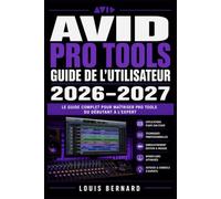 Avid Pro Tools Guide de l'Utilisateur 2026-2027: Maîtriser l'Enregistrement, le Mixage et la Production Musicale en Studio Du Débutant au Niveau Professionnel